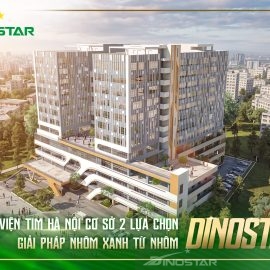 BỆNH VIỆN TIM HÀ NỘI CƠ SỞ 2 LỰA CHỌN GIẢI PHÁP NHÔM XANH TỪ NHÔM DINOSTAR